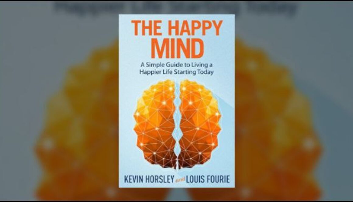 The Happy Mind - A simple Guide to Living a Happier Life Starting Today by Kevin Horsley and Louis Fourie